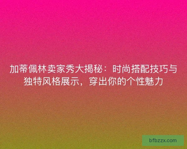 加蒂佩林卖家秀大揭秘：时尚搭配技巧与独特风格展示，穿出你的个性魅力