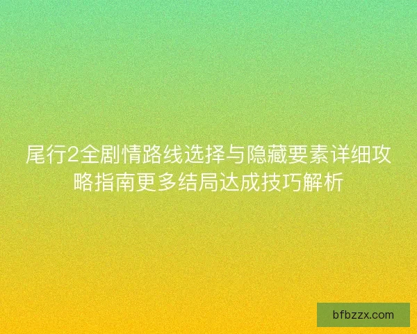 尾行2全剧情路线选择与隐藏要素详细攻略指南更多结局达成技巧解析