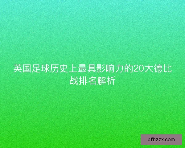英国足球历史上最具影响力的20大德比战排名解析
