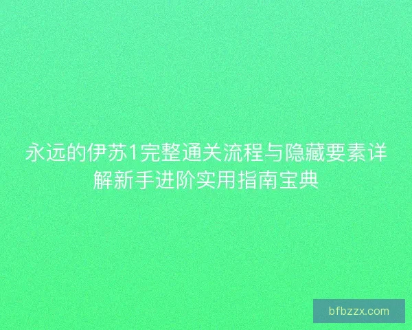 永远的伊苏1完整通关流程与隐藏要素详解新手进阶实用指南宝典