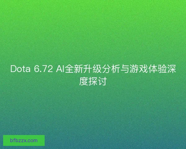 Dota 6.72 AI全新升级分析与游戏体验深度探讨