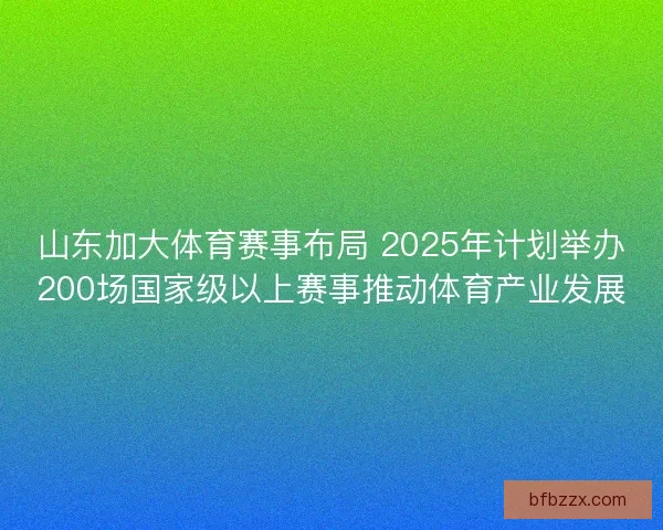 山东加大体育赛事布局 2025年计划举办200场国家级以上赛事推动体育产业发展