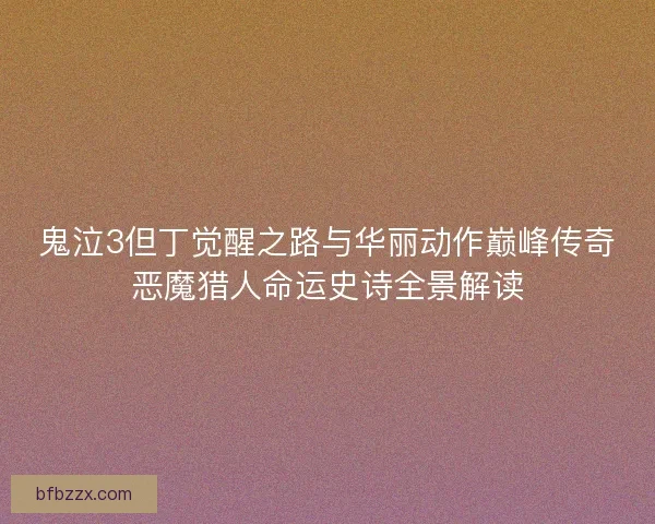 鬼泣3但丁觉醒之路与华丽动作巅峰传奇恶魔猎人命运史诗全景解读
