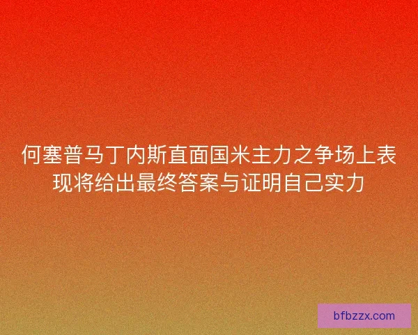 何塞普马丁内斯直面国米主力之争场上表现将给出最终答案与证明自己实力